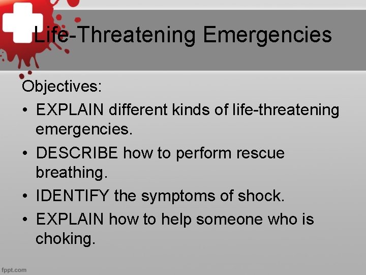 Life-Threatening Emergencies Objectives: • EXPLAIN different kinds of life-threatening emergencies. • DESCRIBE how to