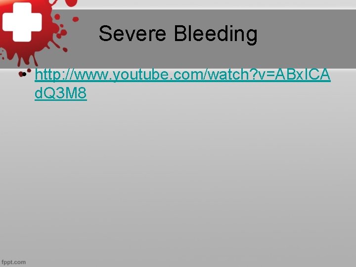 Severe Bleeding • http: //www. youtube. com/watch? v=ABx. ICA d. Q 3 M 8