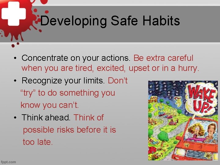 Developing Safe Habits • Concentrate on your actions. Be extra careful when you are