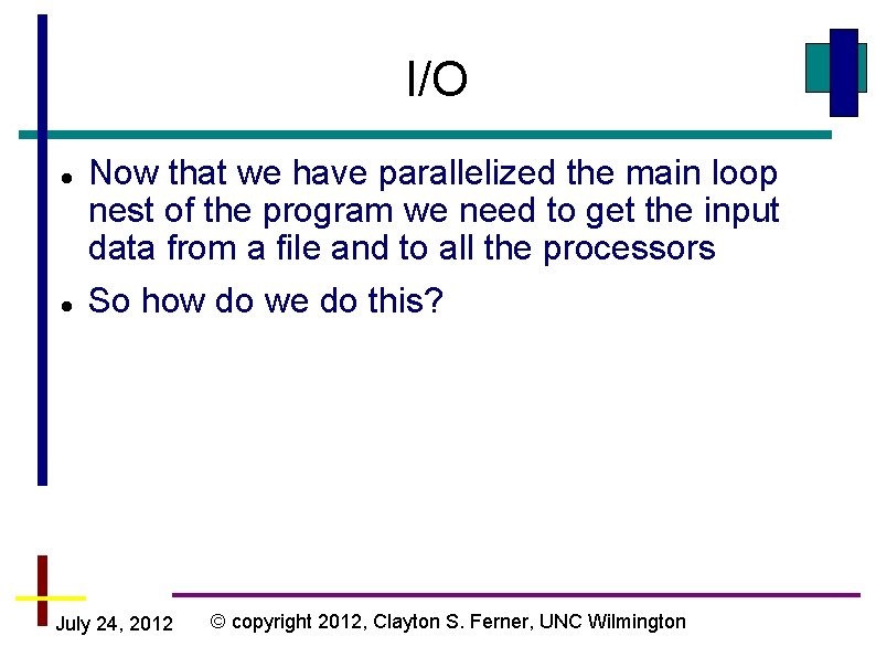 I/O Now that we have parallelized the main loop nest of the program we