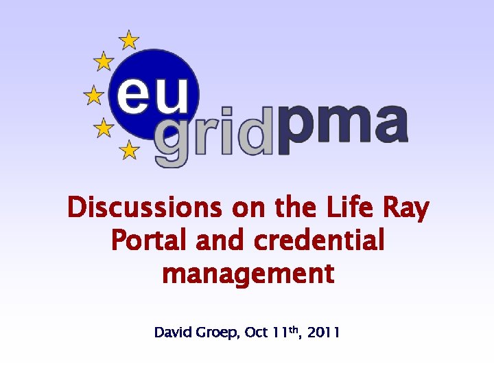 Discussions on the Life Ray Portal and credential management David Groep, Oct 11 th,