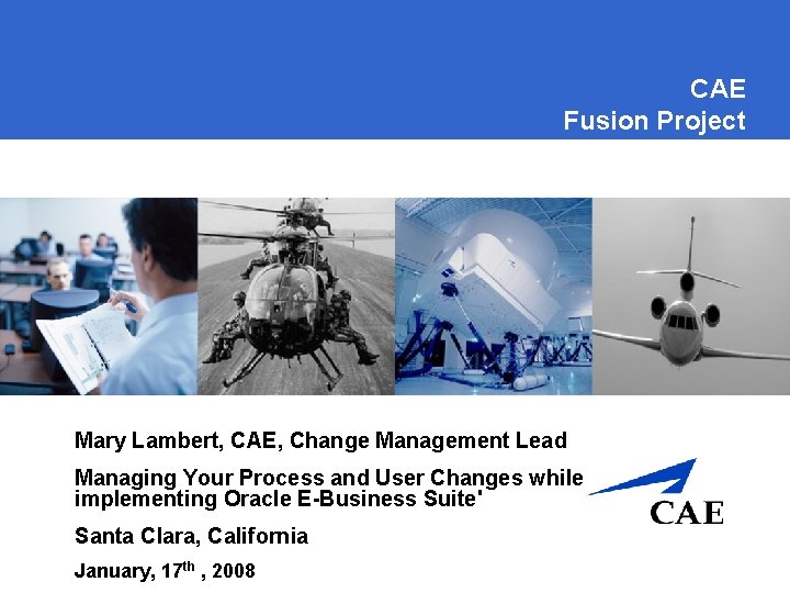 CAE Fusion Project Mary Lambert, CAE, Change Management Lead Managing Your Process and User