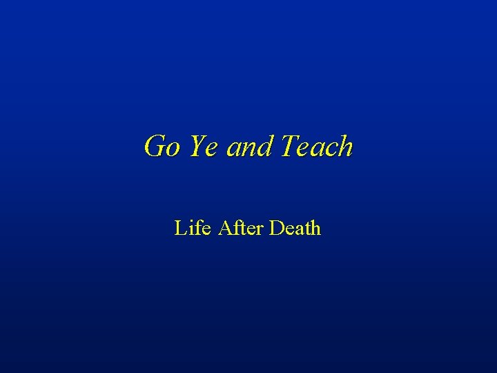 Go Ye and Teach Life After Death 