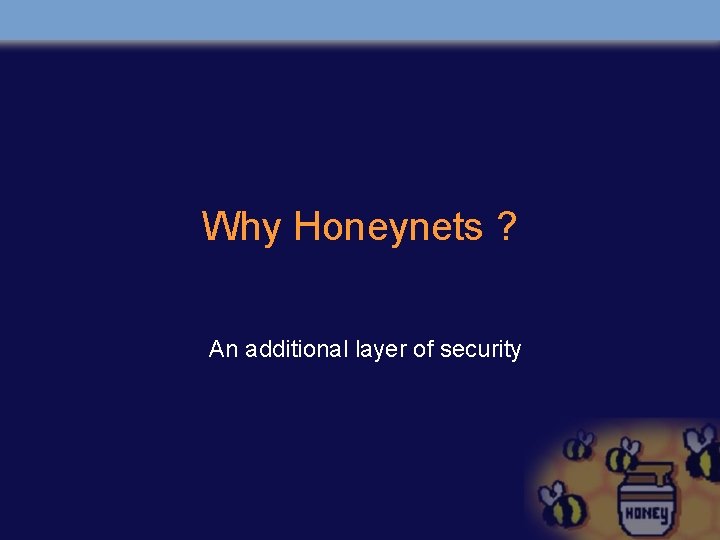 Why Honeynets ? An additional layer of security 
