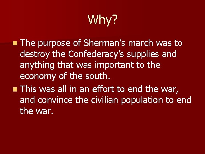 Why? n The purpose of Sherman’s march was to destroy the Confederacy’s supplies and