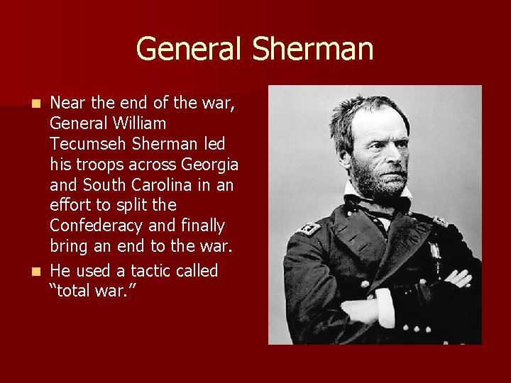 General Sherman Near the end of the war, General William Tecumseh Sherman led his