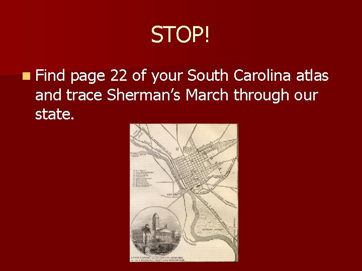 STOP! n Find page 22 of your South Carolina atlas and trace Sherman’s March