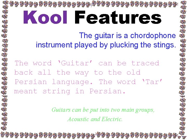 Kool Features The guitar is a chordophone instrument played by plucking the stings. The