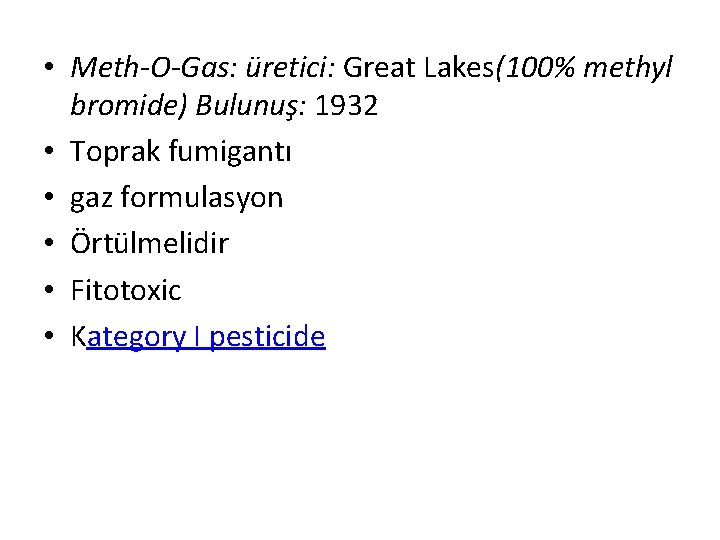  • Meth-O-Gas: üretici: Great Lakes(100% methyl bromide) Bulunuş: 1932 • Toprak fumigantı •