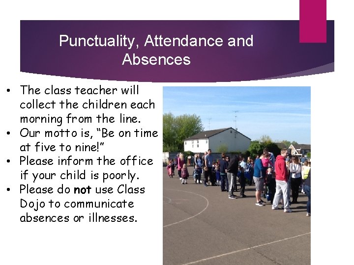 Punctuality, Attendance and Absences • The class teacher will collect the children each morning