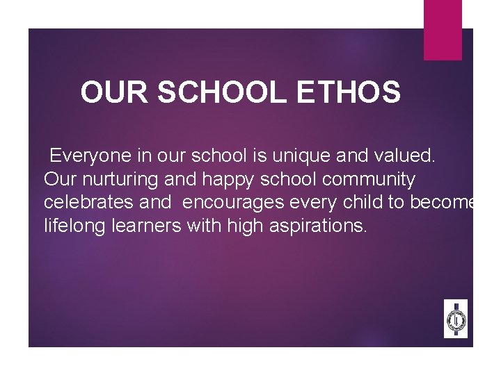 OUR SCHOOL ETHOS Everyone in our school is unique and valued. Our nurturing and