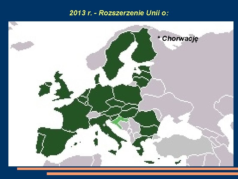2013 r. - Rozszerzenie Unii o: * Chorwację 