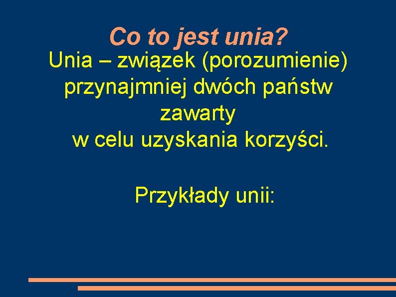 Co to jest unia? Unia – związek (porozumienie) przynajmniej dwóch państw zawarty w celu