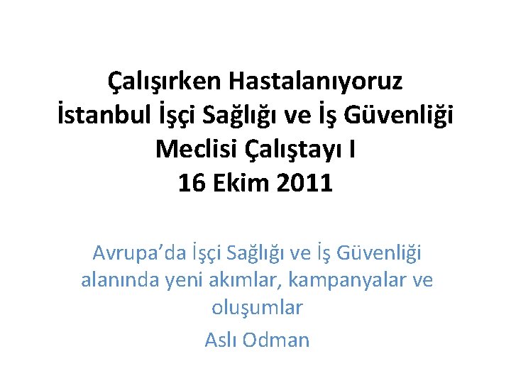 Çalışırken Hastalanıyoruz İstanbul İşçi Sağlığı ve İş Güvenliği Meclisi Çalıştayı I 16 Ekim 2011