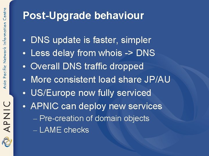 Post-Upgrade behaviour • • • DNS update is faster, simpler Less delay from whois