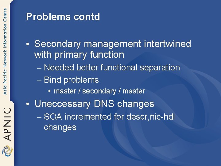 Problems contd • Secondary management intertwined with primary function – Needed better functional separation