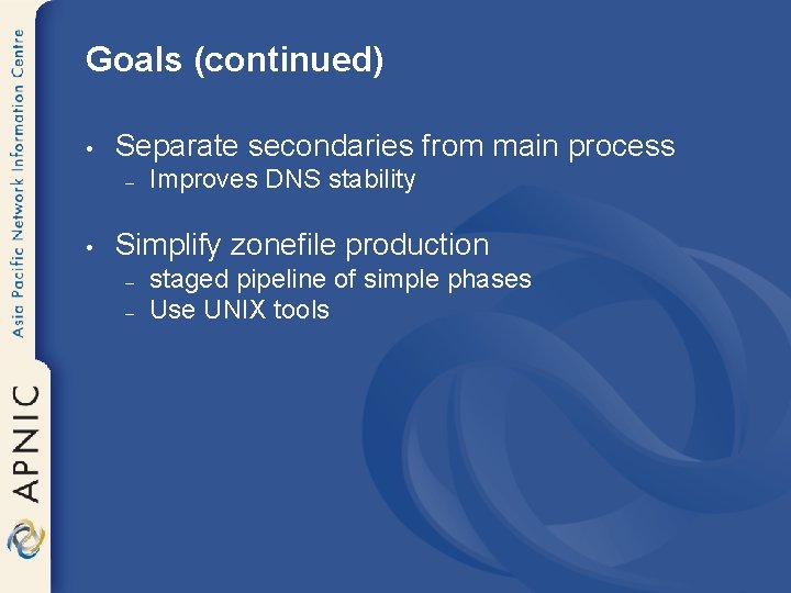 Goals (continued) • Separate secondaries from main process – • Improves DNS stability Simplify