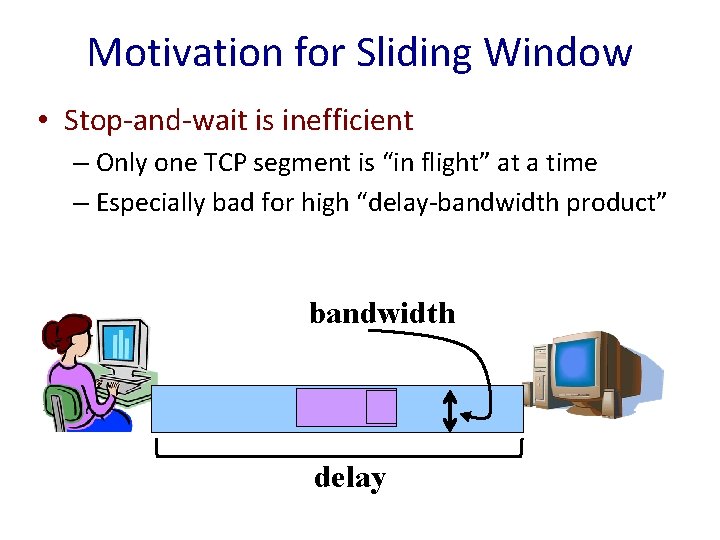 Motivation for Sliding Window • Stop-and-wait is inefficient – Only one TCP segment is