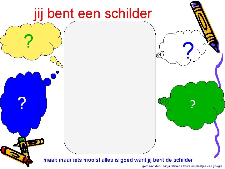 jij bent een schilder ? ? maak maar iets moois! alles is goed want