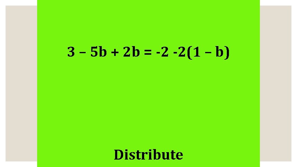 3 – 5 b + 2 b = -2 -2(1 – b) Distribute 