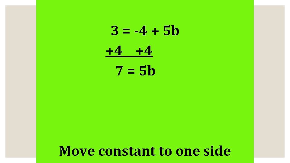 3 = -4 + 5 b +4 +4 7 = 5 b Move constant