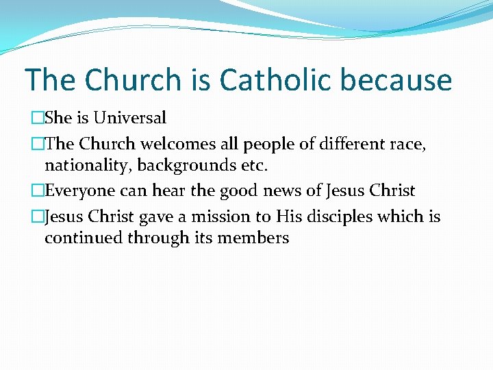 The Church is Catholic because �She is Universal �The Church welcomes all people of