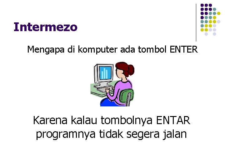 Intermezo Mengapa di komputer ada tombol ENTER Karena kalau tombolnya ENTAR programnya tidak segera