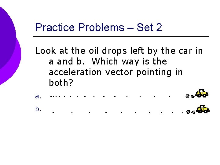 Practice Problems – Set 2 Look at the oil drops left by the car