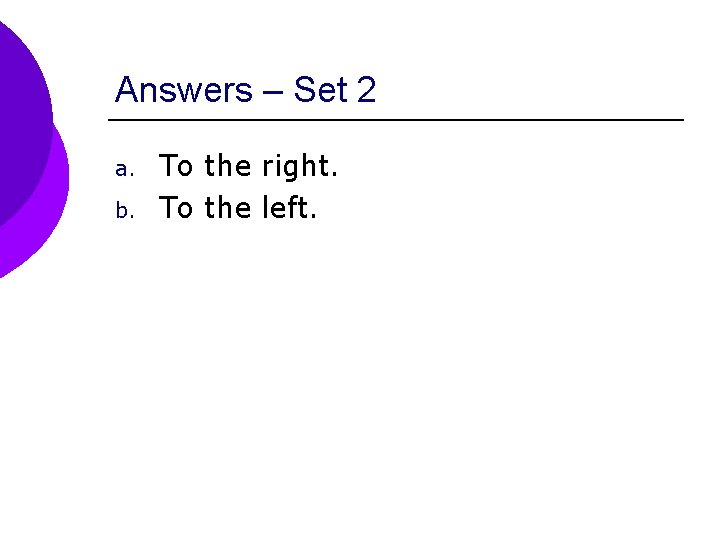 Answers – Set 2 a. b. To the right. To the left. 