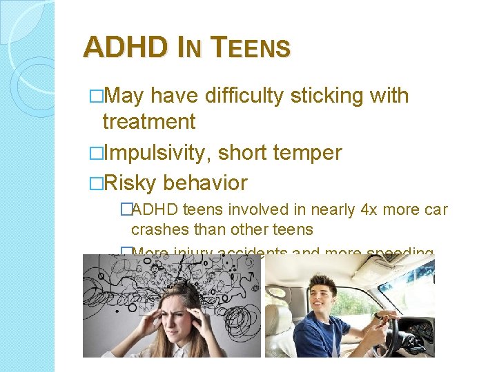 ADHD IN TEENS �May have difficulty sticking with treatment �Impulsivity, short temper �Risky behavior