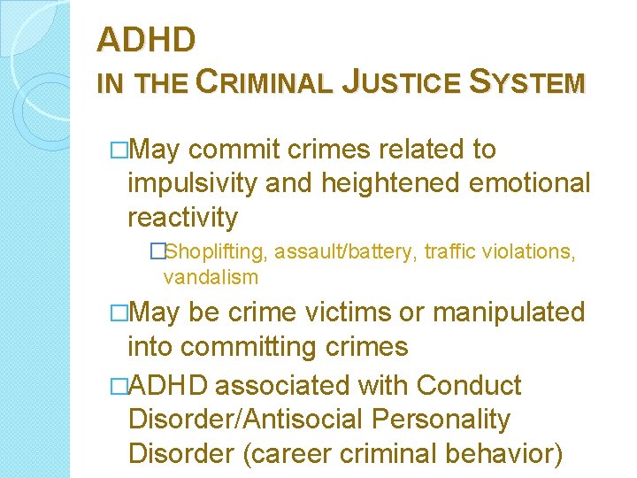 ADHD IN THE CRIMINAL JUSTICE SYSTEM �May commit crimes related to impulsivity and heightened
