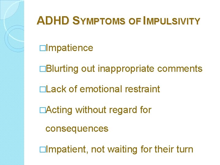 ADHD SYMPTOMS OF IMPULSIVITY �Impatience �Blurting �Lack out inappropriate comments of emotional restraint �Acting
