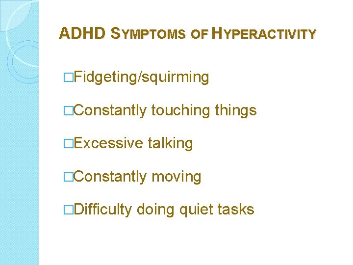 ADHD SYMPTOMS OF HYPERACTIVITY �Fidgeting/squirming �Constantly touching things �Excessive talking �Constantly moving �Difficulty doing