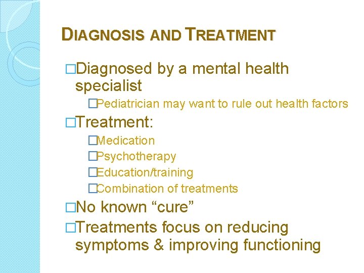 DIAGNOSIS AND TREATMENT �Diagnosed specialist by a mental health �Pediatrician may want to rule