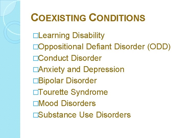 COEXISTING CONDITIONS �Learning Disability �Oppositional Defiant Disorder (ODD) �Conduct Disorder �Anxiety and Depression �Bipolar