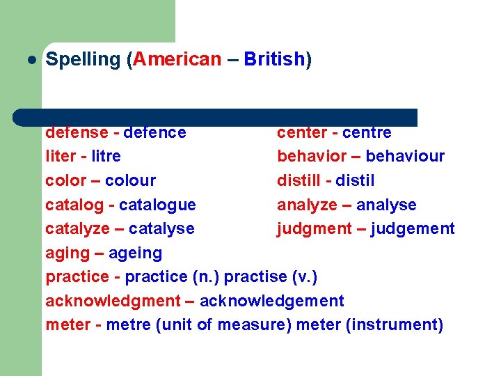 l Spelling (American – British) defense - defence center - centre liter - litre l Spelling (American – British) defense - defence center - centre liter - litre