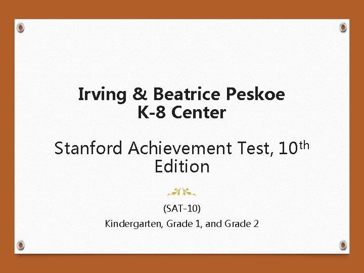 Irving & Beatrice Peskoe K-8 Center Stanford Achievement Test, 10 th Edition (SAT-10) Kindergarten,