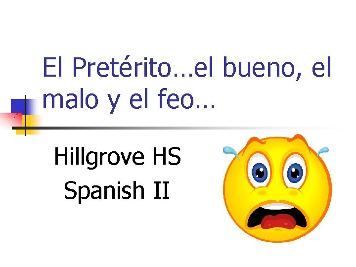 El Pretérito…el bueno, el malo y el feo… Hillgrove HS Spanish II 