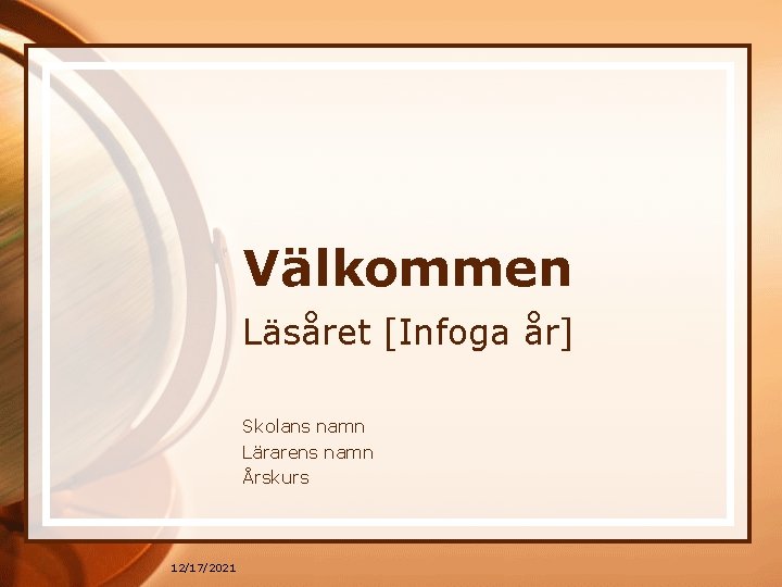 Välkommen Läsåret [Infoga år] Skolans namn Lärarens namn Årskurs 12/17/2021 