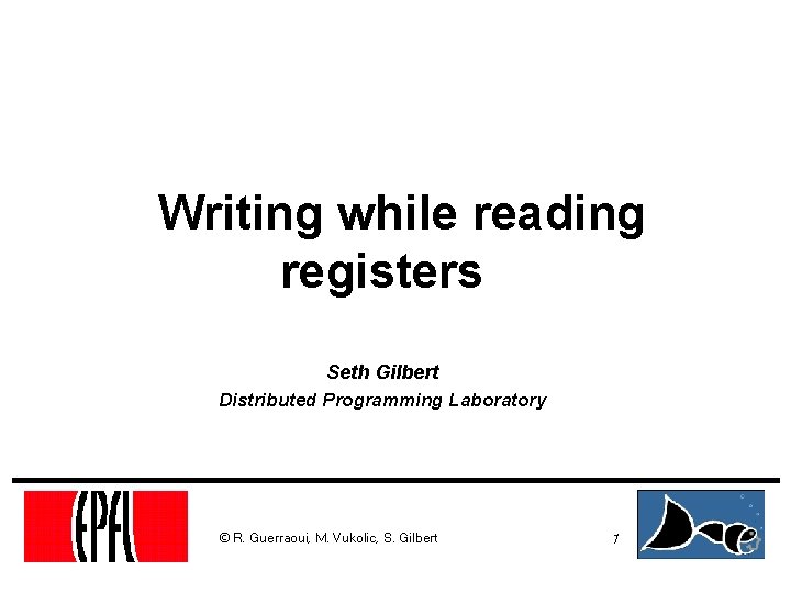 Writing while reading registers Seth Gilbert Distributed Programming Laboratory © R. Guerraoui, M. Vukolic,