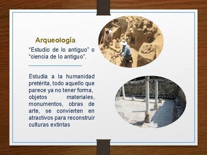 Arqueología “Estudio de lo antiguo” o “ciencia de lo antiguo”. Estudia a la humanidad