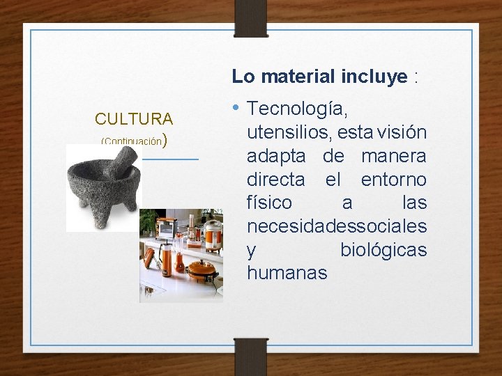 Lo material incluye : CULTURA (Continuación) • Tecnología, utensilios, esta visión adapta de manera