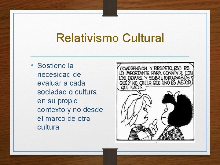 Relativismo Cultural • Sostiene la necesidad de evaluar a cada sociedad o cultura en