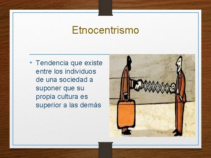 Etnocentrismo • Tendencia que existe entre los individuos de una sociedad a suponer que