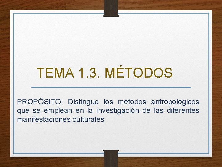 TEMA 1. 3. MÉTODOS PROPÓSITO: Distingue los métodos antropológicos que se emplean en la