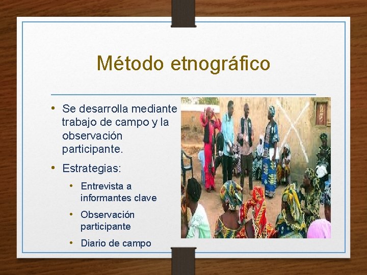 Método etnográfico • Se desarrolla mediante trabajo de campo y la observación participante. •