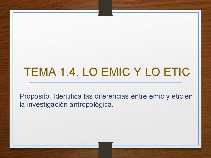 TEMA 1. 4. LO EMIC Y LO ETIC Propósito: Identifica las diferencias entre emic