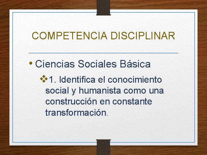 COMPETENCIA DISCIPLINAR • Ciencias Sociales Básica v 1. Identifica el conocimiento social y humanista