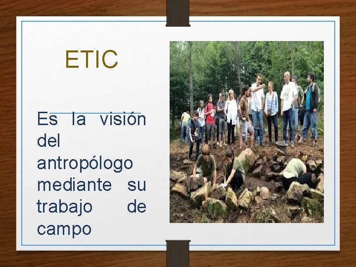 ETIC Es la visión del antropólogo mediante su trabajo de campo 