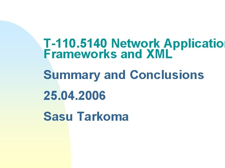 T-110. 5140 Network Application Frameworks and XML Summary and Conclusions 25. 04. 2006 Sasu